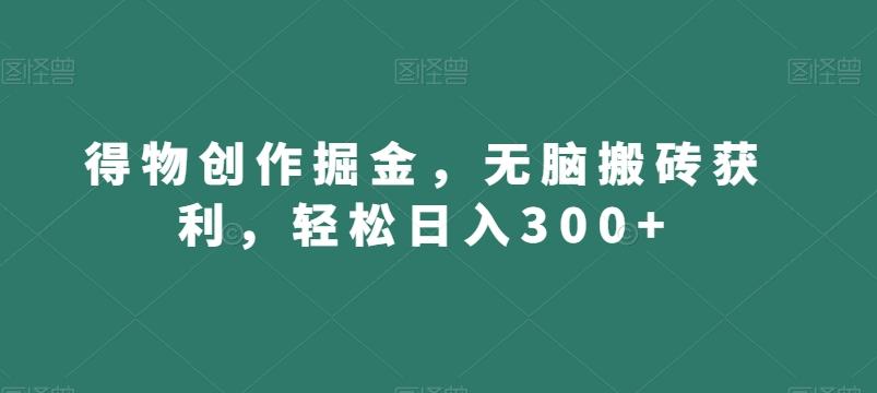 得物创作掘金，无脑搬砖获利，轻松日入300+【揭秘】-179创客网