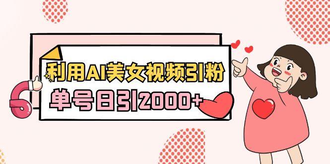 利用AI美女视频引粉，单号日引2000+，新手也能干(教程+软件)-179创客网