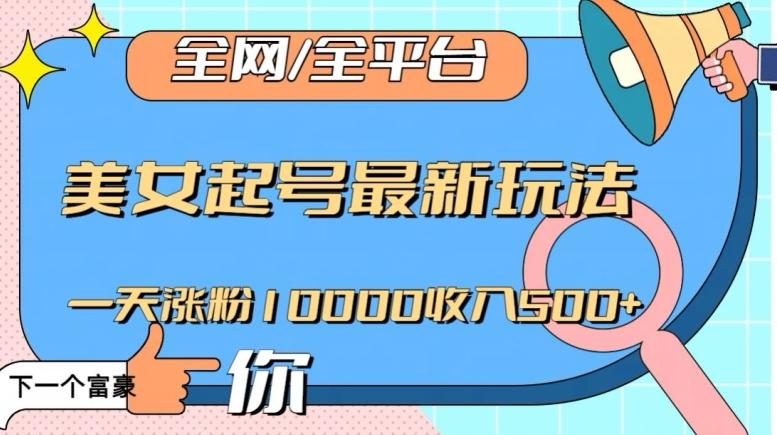 全网，全平台，美女起号最新玩法一天涨粉10000收入500+【揭秘】-179创客网