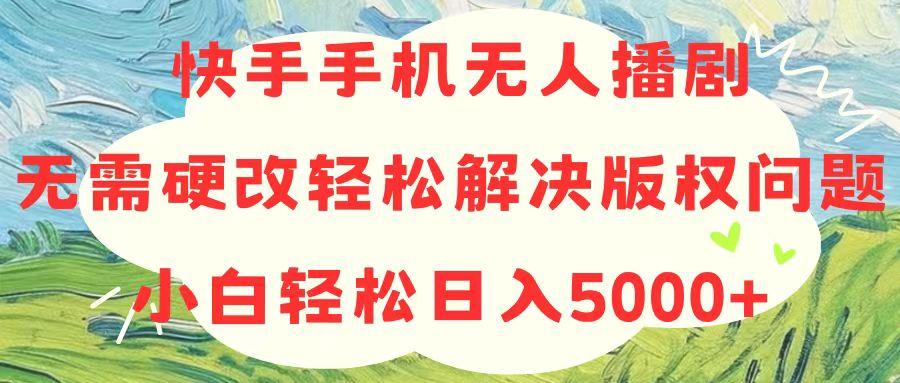 快手手机无人播剧，无需硬改，轻松解决版权问题，小白轻松日入5000+-179创客网