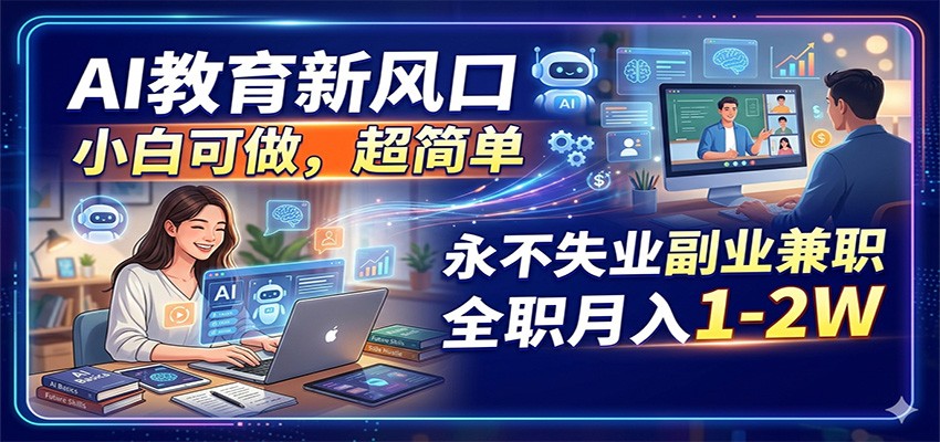 AI教育新风口，小白可做，超简单，永不失业副业兼职 全职月入1-2W-179创客网