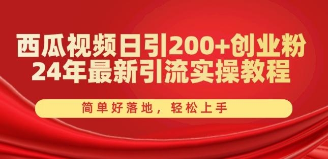 西瓜视频日引200+创业粉，24年最新引流实操教程，简单好落地，轻松上手【揭秘】-179创客网