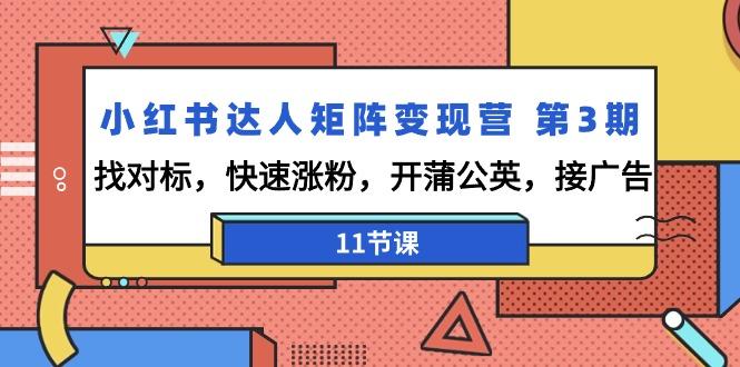 小红书达人矩阵变现营 第3期，找对标，快速涨粉，开蒲公英，接广告-11节课-179创客网