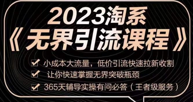 2023淘系无界引流实操课程，​小成本大流量，低价引流快速拉新收割，让你快速掌握无界突破瓶颈-179创客网