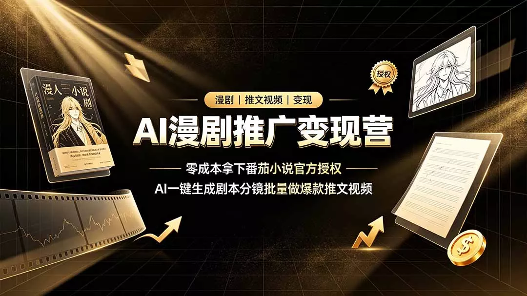 AI漫剧推广变现营，零成本拿下番茄小说官方授权，AI一键生成剧本分镜批量做爆款推文视频-179创客网