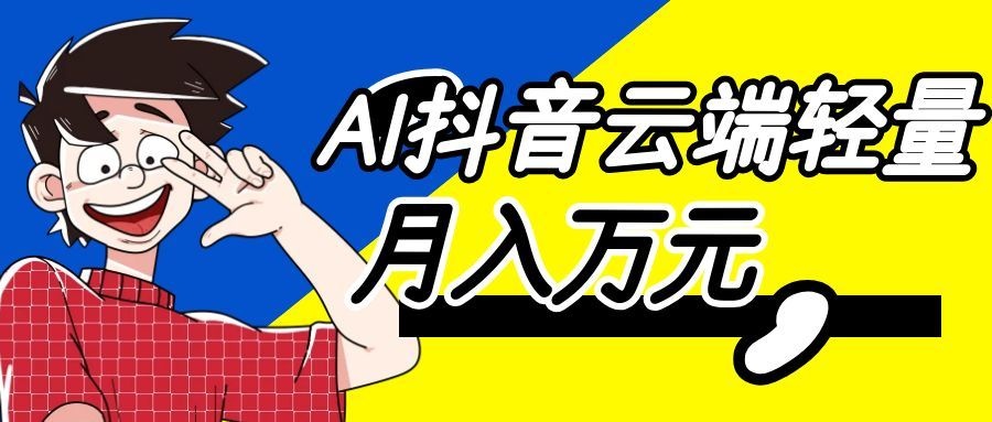 利用AI实现抖音云端轻量，月入万元，任何人都可以做！-179创客网