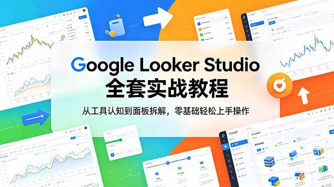 Google Looker Studio 全套实战教程，从工具认知到面板拆解，零基础轻松上手操作-179创客网