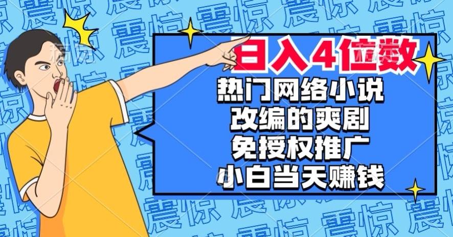 热门网络小说改编的爽剧，免授权推广，新人当天就能赚钱，日入4位数【揭秘】-179创客网