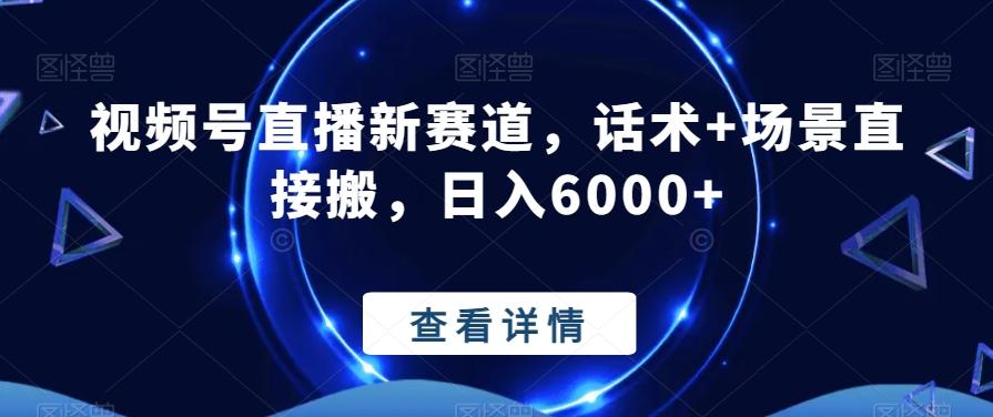 视频号直播新赛道，话术+场景直接搬，日入6000+-179创客网