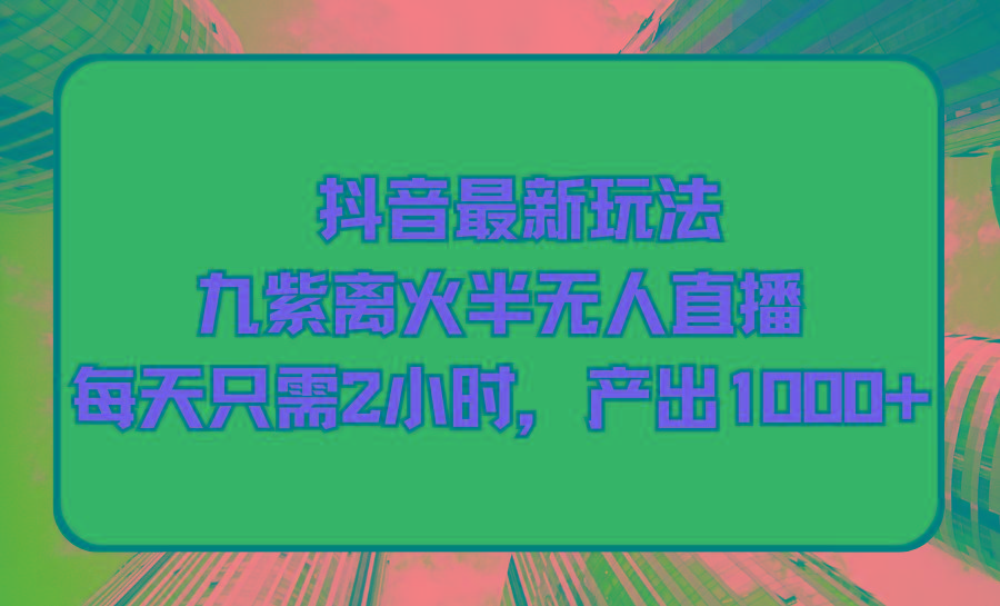 (9619期)抖音最新玩法，九紫离火半无人直播，每天只需2小时，产出1000+-179创客网