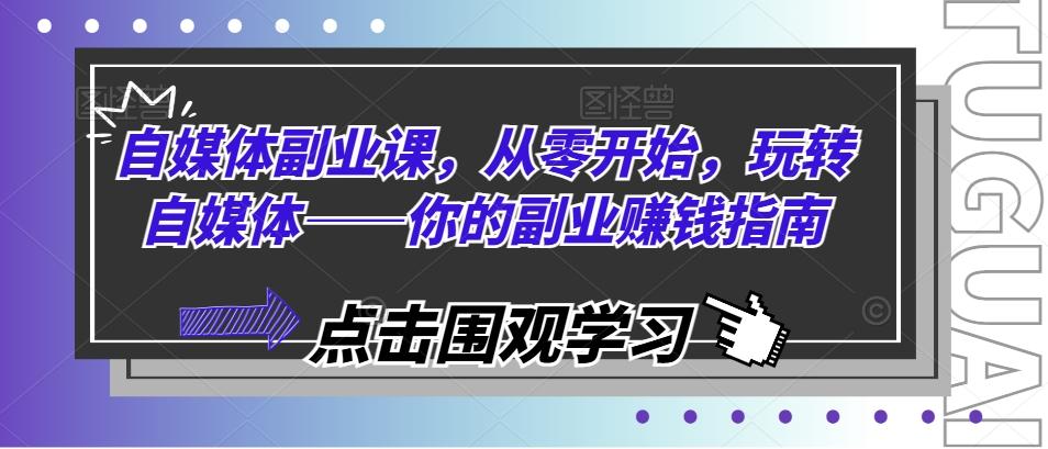 自媒体副业课，从零开始，玩转自媒体——你的副业赚钱指南-179创客网