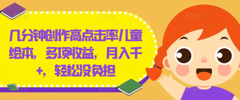 几分钟创作高点击率儿童绘本，多项收益，月入千+，轻松没负担【揭秘】-179创客网