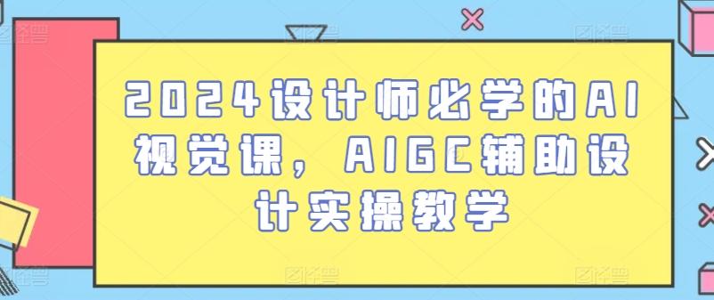 2024设计师必学的AI视觉课，AIGC辅助设计实操教学-179创客网