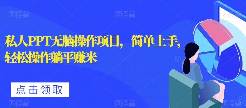 私人PPT无脑操作项目，简单上手，轻松操作躺平赚米-179创客网