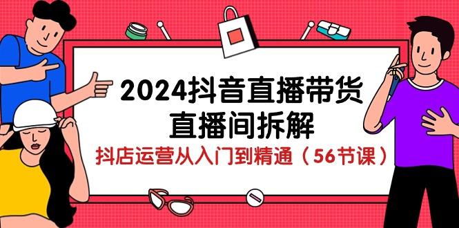 2024抖音直播带货-直播间拆解：抖店运营从入门到精通(56节课-179创客网