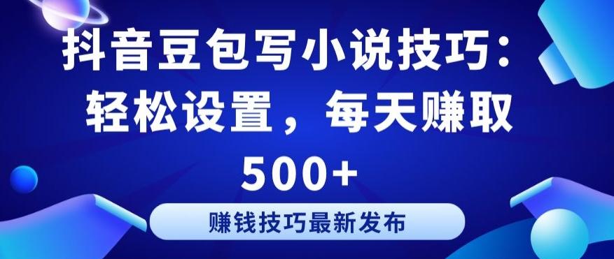 抖音豆包写小说技巧：轻松设置，每天赚取 500+【揭秘】-网创资源