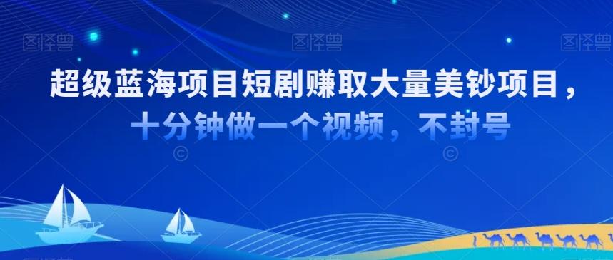 超级蓝海项目短剧赚取大量美钞项目，国内短剧出海tk赚美钞，十分钟做一个视频【揭秘】-179创客网