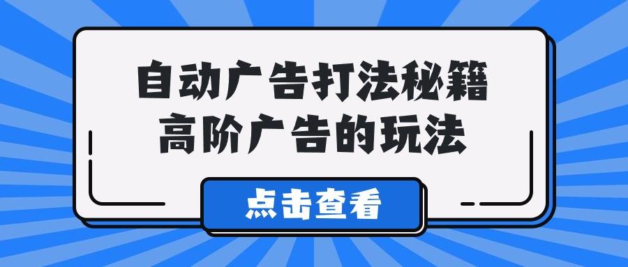 (9298期)A lice自动广告打法秘籍，高阶广告的玩法-179创客网