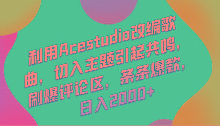利用Acestudio改编歌曲，切入主题引起共鸣，刷爆评论区，条条爆款，日入2000+-179创客网