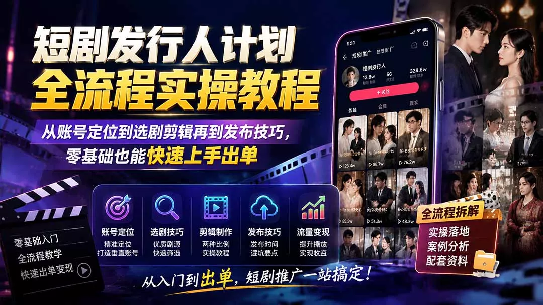 短剧发行人计划全流程实操教程；从账号定位到选剧剪辑再到发布技巧，零基础也能快速上手出单-179创客网