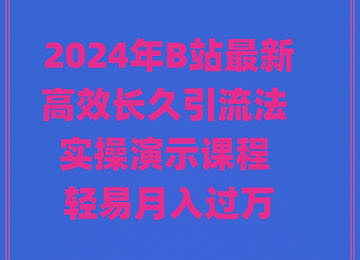 2024年B站最新高效长久引流法 实操演示课程 轻易月入过万-网创资源