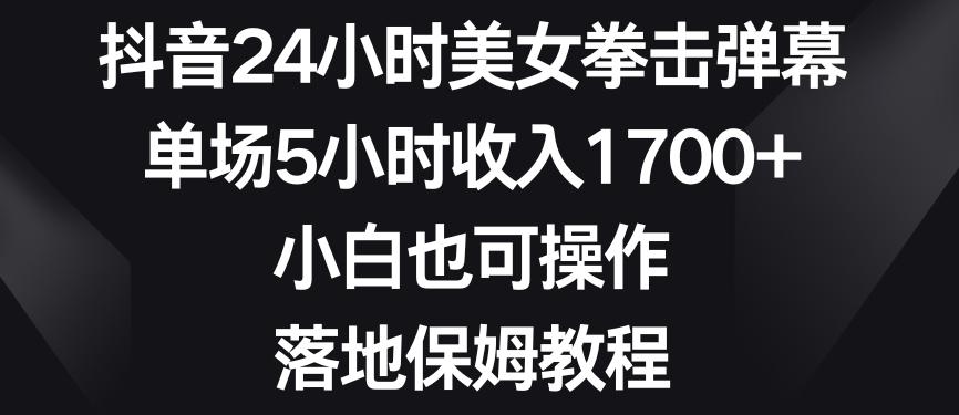 抖音24小时美女拳击弹幕，单场5小时收入1700+，小白也可操作，落地保姆教程【揭秘】-179创客网