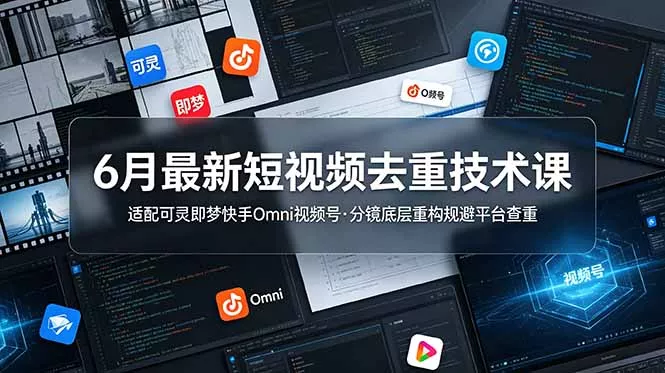 6月最新短视频去重技术课，适配可灵即梦快手Omni视频号，分镜底层重构规避平台查重-179创客网