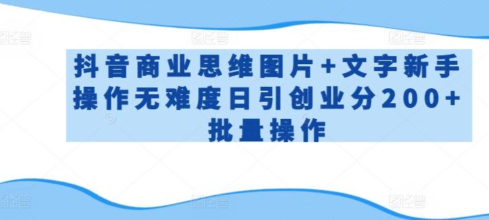 抖音商业思维图片+文字新手操作无难度日引创业分200+批量操作【揭秘】-179创客网