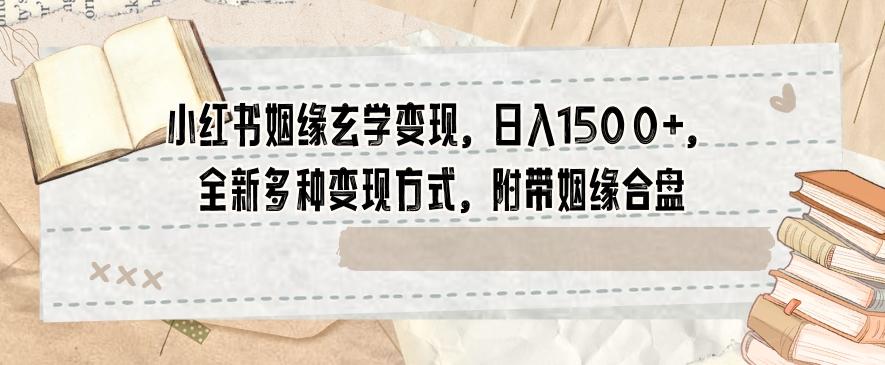 小红书姻缘玄学变现，日入1500+，全新多种变现方式，附带姻缘合盘【揭秘】-179创客网