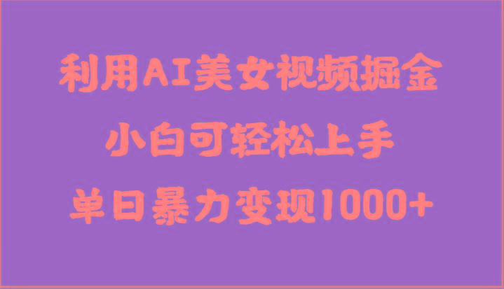 利用AI美女视频掘金，小白可轻松上手，单日暴力变现1000+，想象不到的简单-179创客网