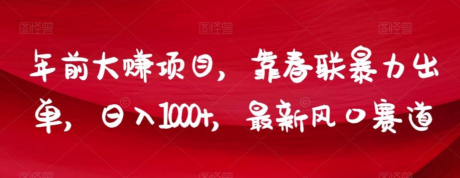 年前大赚项目，靠春联暴力出单，日入1000+，最新风口赛道【揭秘】-网创资源