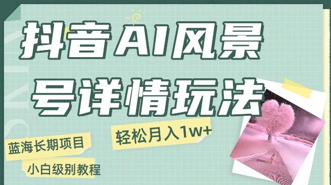 抖音AI风景号月入1万+详细教程玩法手机即可制作，小白轻松上手-179创客网