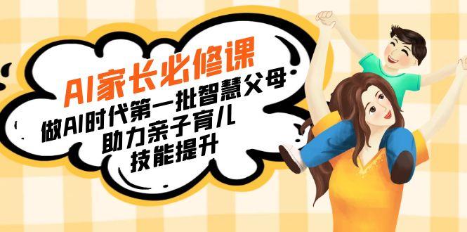 【宝妈 宝爸力荐】AI家长必修课：做AI时代第一批智慧父母，助力亲子育儿…-179创客网