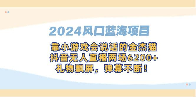 2024风口蓝海项目，靠小游戏会说话的金杰猫，抖音无人直播两场6200+，礼…-179创客网