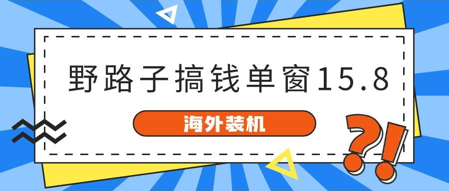 海外装机，野路子搞钱，单窗口15.8，亲测已变现10000+-179创客网