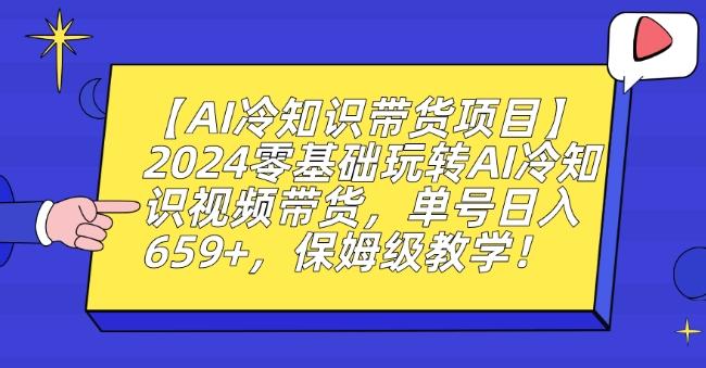 【AI冷知识带货项目】2024零基础玩转AI冷知识视频带货，单号日入659+，保姆级教学【揭秘】-179创客网