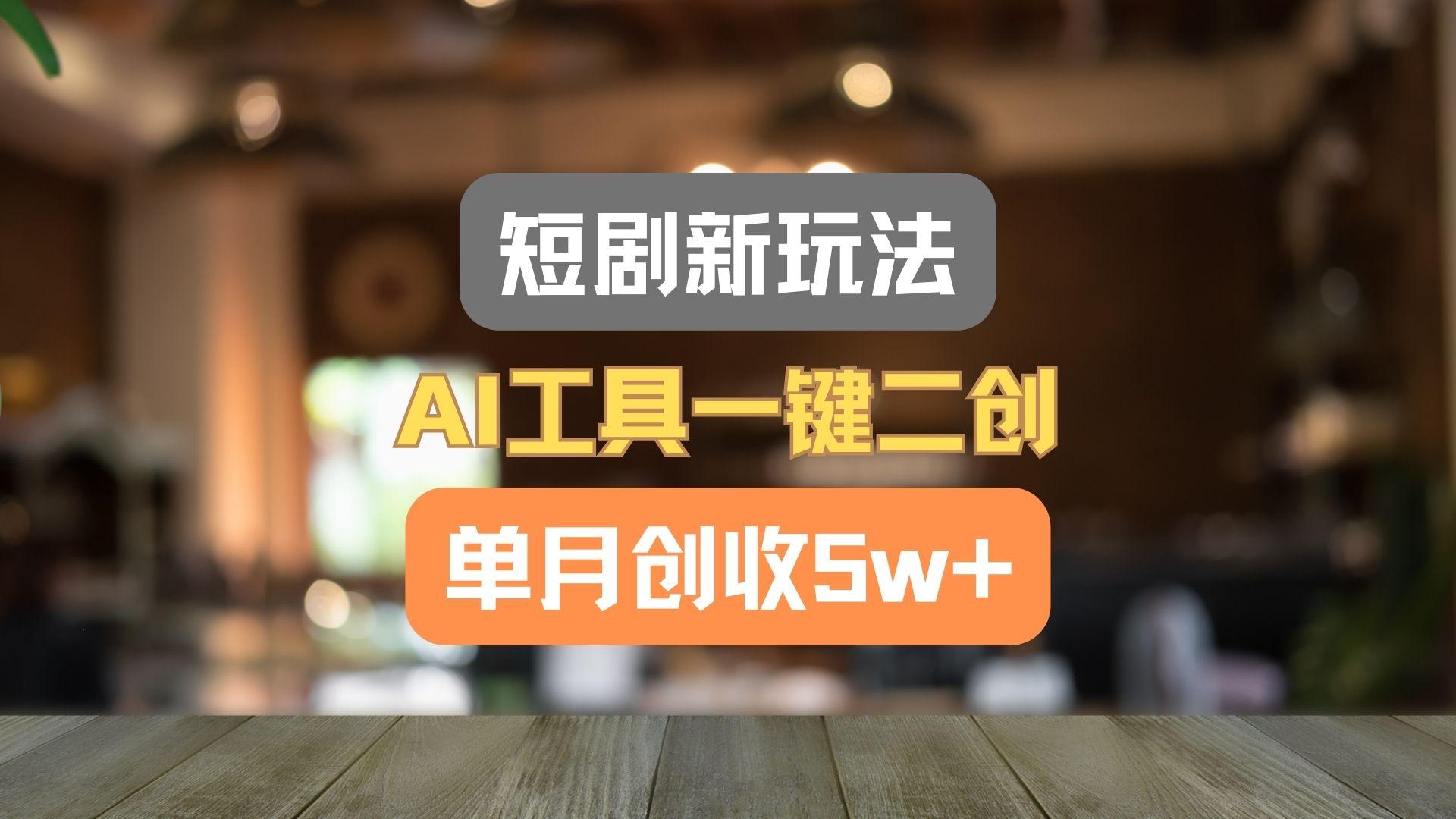 短剧新玩法，AI工具一键二创，单月创收5w+！-179创客网