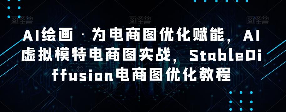 AI绘画·为电商图优化赋能，AI虚拟模特电商图实战，StableDiffusion电商图优化教程-179创客网
