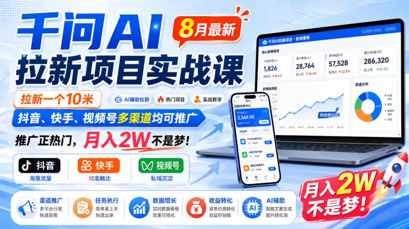 千问AI拉新项目实战课8月最新，拉新一个10米，抖音、快手、视频号多渠道均可推广，推广正热门，月入2W不是梦!-179创客网
