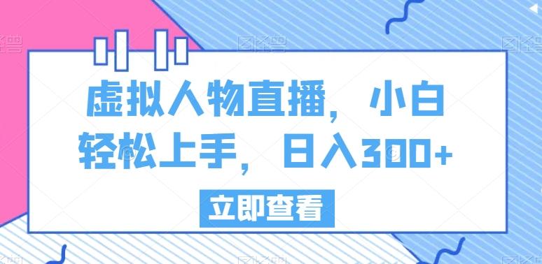 虚拟人物直播，小白轻松上手，日入300+【揭秘】-179创客网