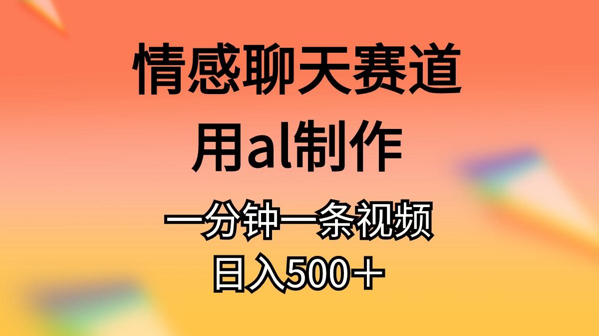 情感聊天赛道用al制作一分钟一条视频日入500＋-179创客网