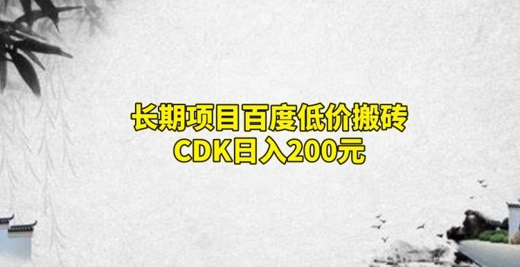 长期项目百度低价搬砖CDK，日入200-179创客网