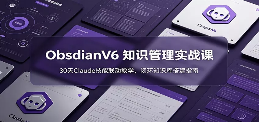 ObsidianV6 知识管理实战课：30天Claude技能联动教学，闭环知识库搭建指南-179创客网