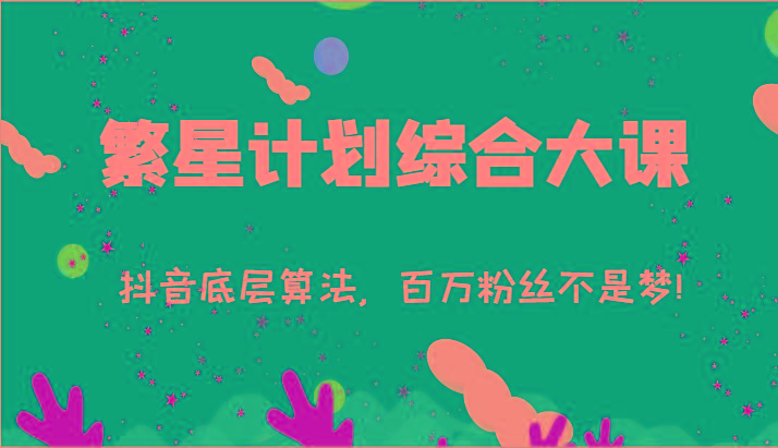 2024繁星计划综合大课：抖音底层算法，百万粉丝不是梦!(77节)-179创客网
