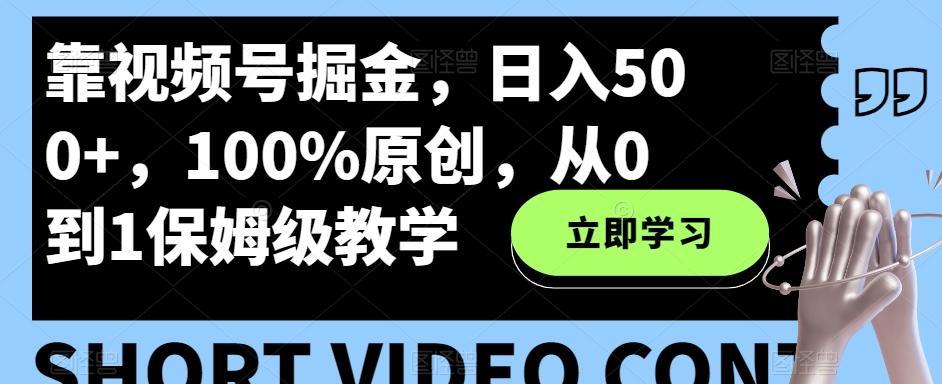 靠视频号掘金，日入500+，100%原创，从0到1保姆级教学-179创客网
