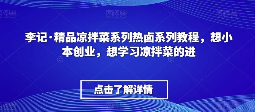 李记·精品凉拌菜系列热卤系列教程，想小本创业，想学习凉拌菜的进-179创客网