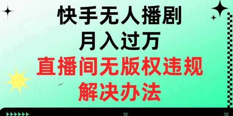 快手无人播剧月入过万，直播间无版权违规的解决办法【揭秘】-179创客网