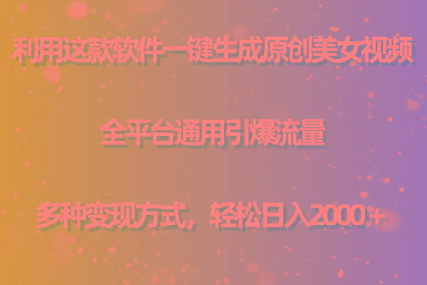 用这款软件一键生成原创美女视频 全平台通用引爆流量 多种变现 日入2000＋-网创资源
