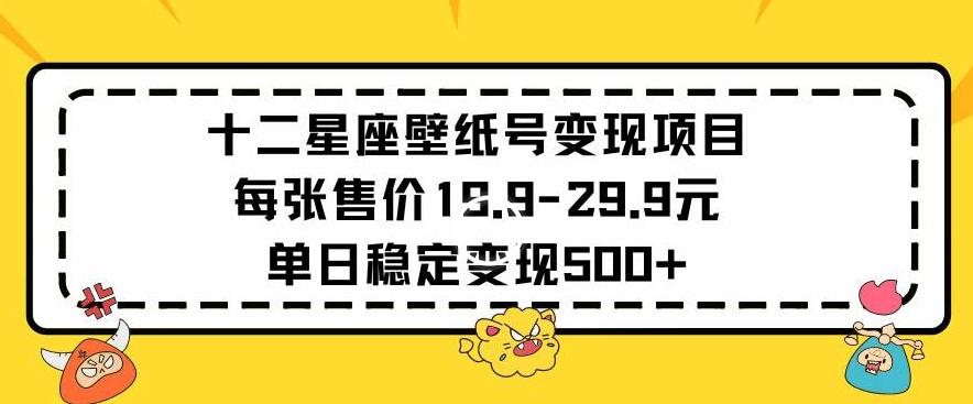 十二星座壁纸号变现项目每张售价19元单日稳定变现500+以上【揭秘】-179创客网