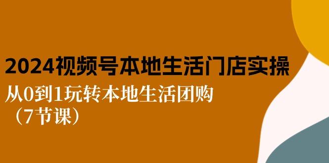 2024视频号短视频本地生活门店实操：从0到1玩转本地生活团购(7节课-179创客网